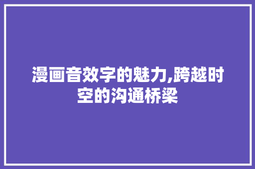 漫画音效字的魅力,跨越时空的沟通桥梁