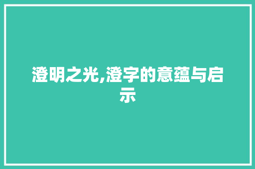 澄明之光,澄字的意蕴与启示