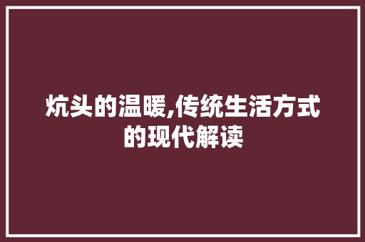 炕头的温暖,传统生活方式的现代解读