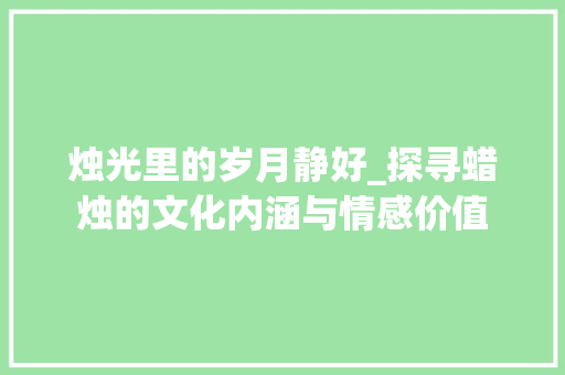 烛光里的岁月静好_探寻蜡烛的文化内涵与情感价值