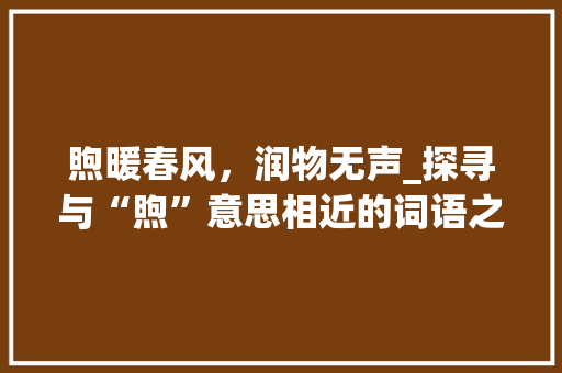 煦暖春风，润物无声_探寻与“煦”意思相近的词语之美