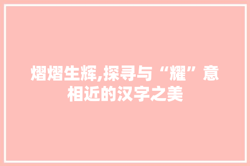 熠熠生辉,探寻与“耀”意相近的汉字之美
