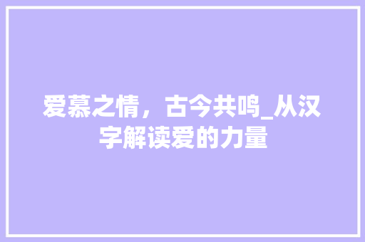 爱慕之情，古今共鸣_从汉字解读爱的力量