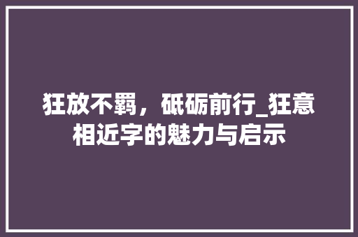 狂放不羁，砥砺前行_狂意相近字的魅力与启示