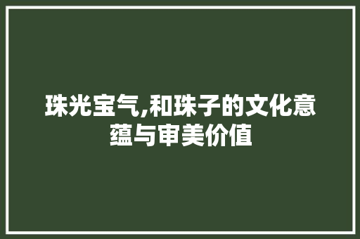 珠光宝气,和珠子的文化意蕴与审美价值