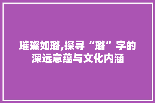 璀璨如璐,探寻“璐”字的深远意蕴与文化内涵 诗词鉴赏