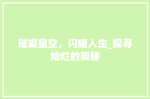 璀璨星空，闪耀人生_探寻灿烂的奥秘