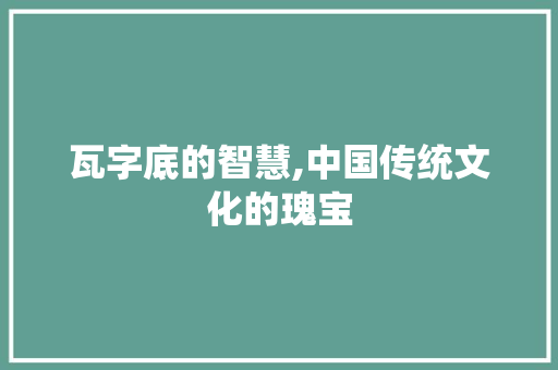 瓦字底的智慧,中国传统文化的瑰宝