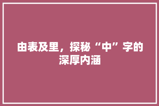 由表及里，探秘“中”字的深厚内涵
