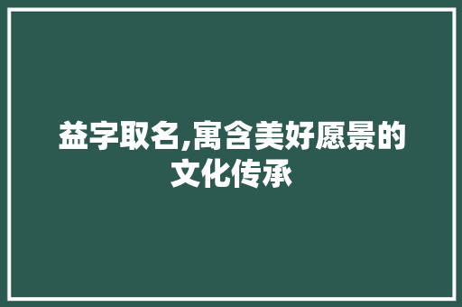 益字取名,寓含美好愿景的文化传承