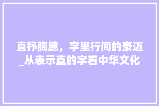 直抒胸臆，字里行间的豪迈_从表示直的字看中华文化底蕴