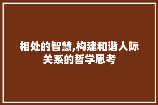 相处的智慧,构建和谐人际关系的哲学思考