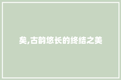 矣,古韵悠长的终结之美