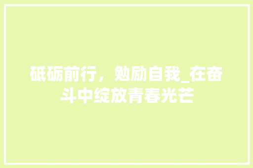 砥砺前行，勉励自我_在奋斗中绽放青春光芒