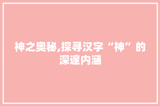 神之奥秘,探寻汉字“神”的深邃内涵