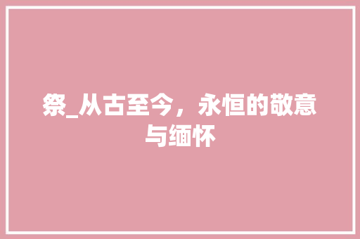 祭_从古至今，永恒的敬意与缅怀