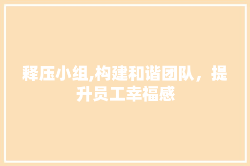 释压小组,构建和谐团队，提升员工幸福感
