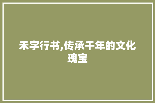 禾字行书,传承千年的文化瑰宝
