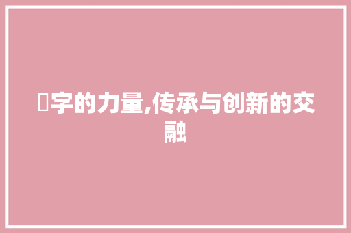 稱字的力量,传承与创新的交融