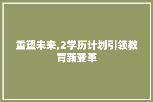 重塑未来,2学历计划引领教育新变革