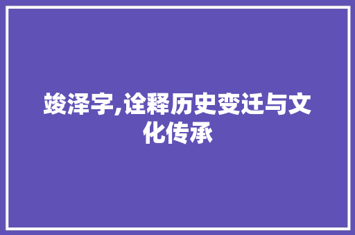 竣泽字,诠释历史变迁与文化传承