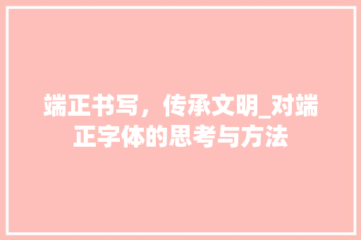 端正书写，传承文明_对端正字体的思考与方法