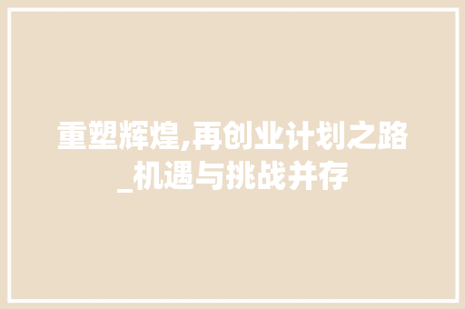 重塑辉煌,再创业计划之路_机遇与挑战并存