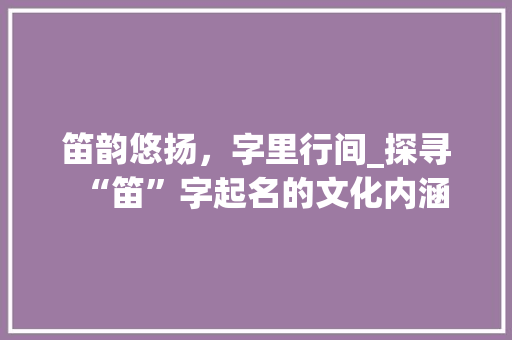 笛韵悠扬，字里行间_探寻“笛”字起名的文化内涵