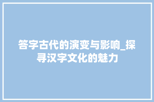 答字古代的演变与影响_探寻汉字文化的魅力