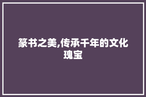 篆书之美,传承千年的文化瑰宝