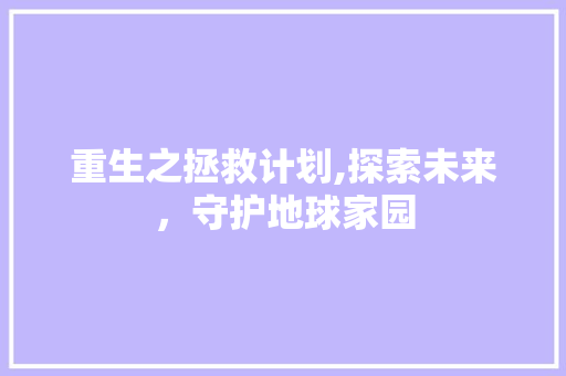 重生之拯救计划,探索未来，守护地球家园