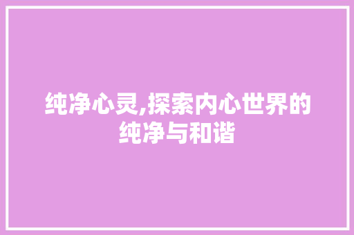 纯净心灵,探索内心世界的纯净与和谐