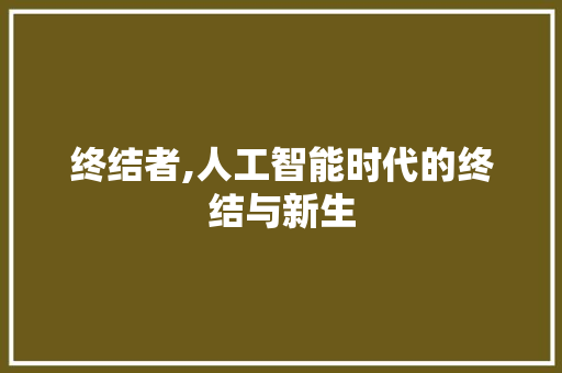 终结者,人工智能时代的终结与新生