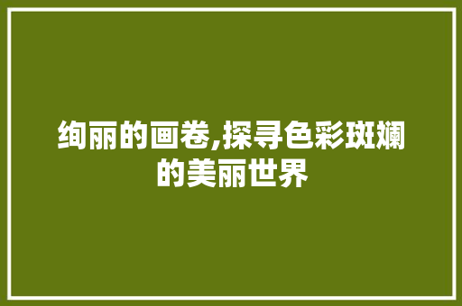 绚丽的画卷,探寻色彩斑斓的美丽世界