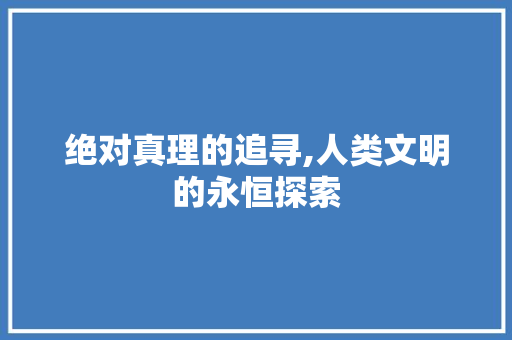 绝对真理的追寻,人类文明的永恒探索
