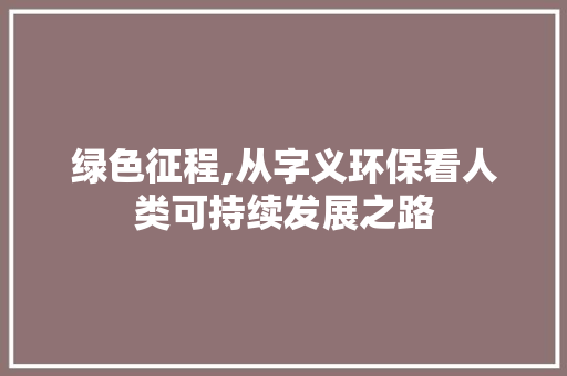 绿色征程,从字义环保看人类可持续发展之路