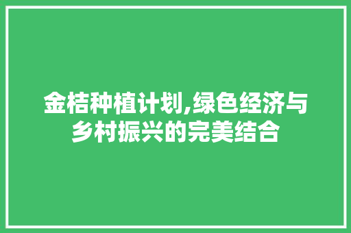 金桔种植计划,绿色经济与乡村振兴的完美结合