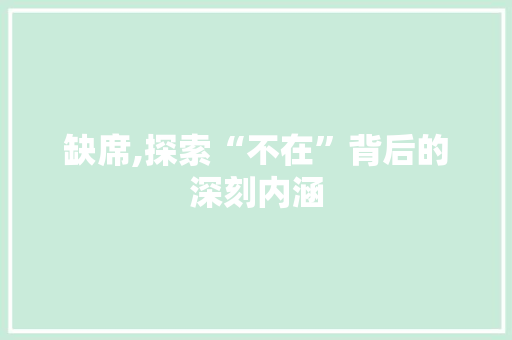 缺席,探索“不在”背后的深刻内涵