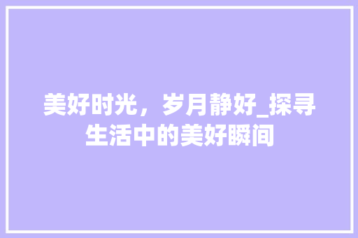 美好时光，岁月静好_探寻生活中的美好瞬间
