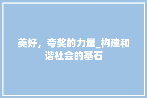 美好，夸奖的力量_构建和谐社会的基石