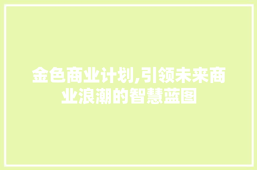 金色商业计划,引领未来商业浪潮的智慧蓝图