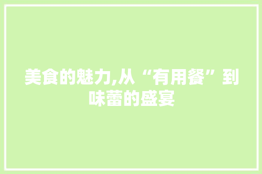 美食的魅力,从“有用餐”到味蕾的盛宴