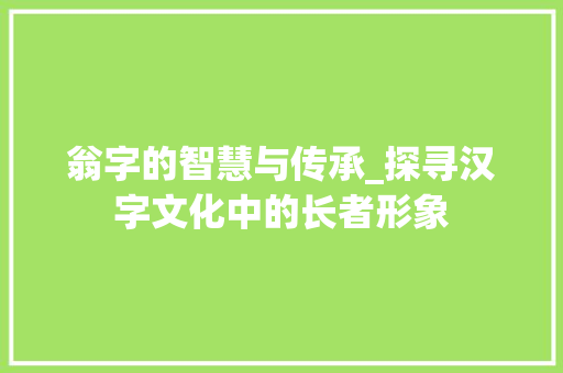 翁字的智慧与传承_探寻汉字文化中的长者形象