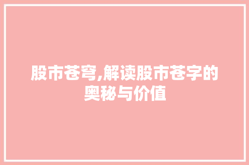 股市苍穹,解读股市苍字的奥秘与价值