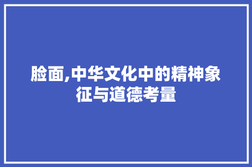 脸面,中华文化中的精神象征与道德考量