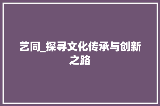 艺同_探寻文化传承与创新之路