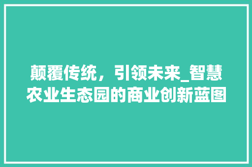 颠覆传统，引领未来_智慧农业生态园的商业创新蓝图