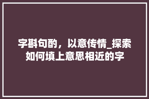 字斟句酌，以意传情_探索如何填上意思相近的字