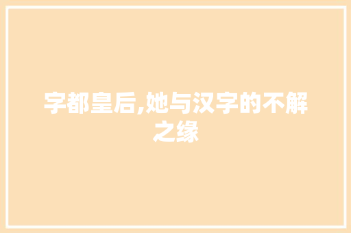字都皇后,她与汉字的不解之缘