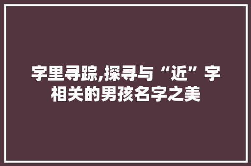 字里寻踪,探寻与“近”字相关的男孩名字之美
